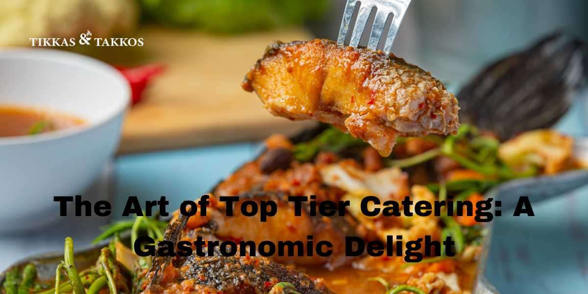 The Art of Top Tier Catering: A Gastronomic Delight